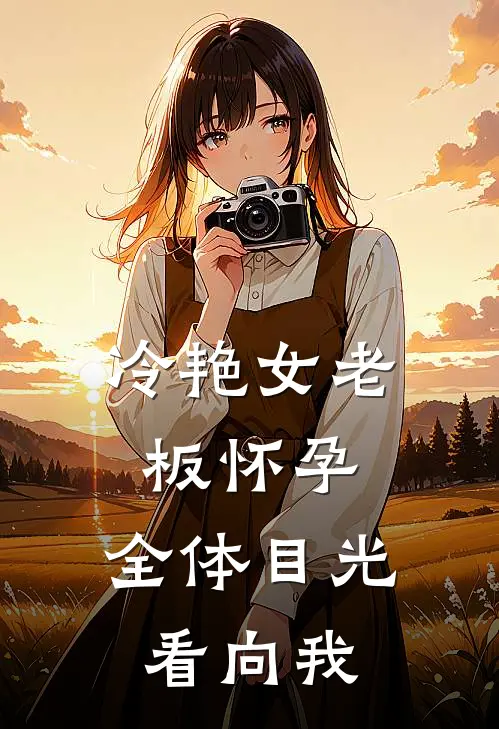 冷艳女老板怀孕，全体目光看向我