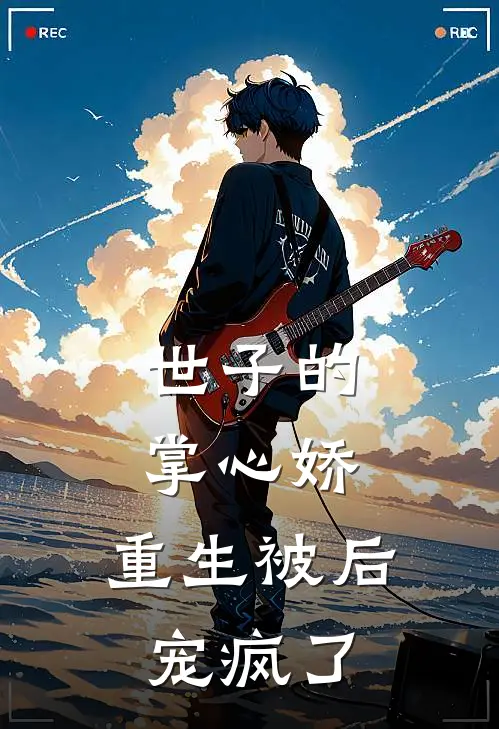 世子的掌心娇，重生被后宠疯了