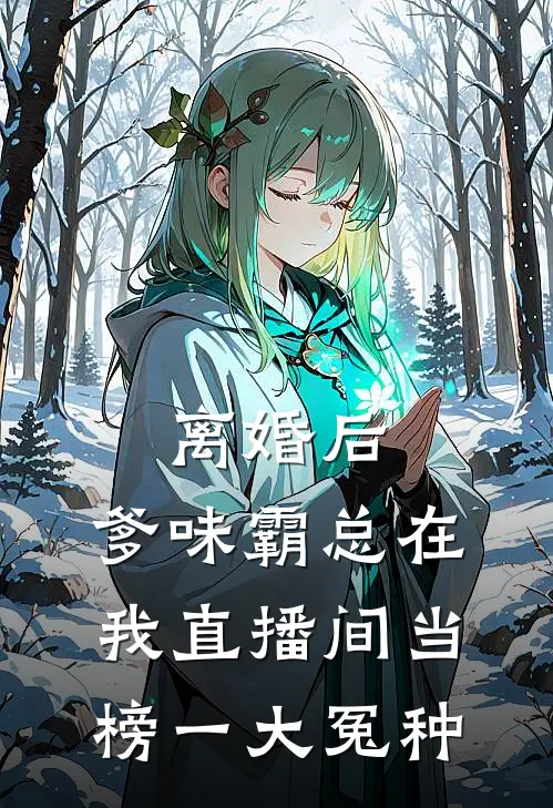 离婚后，爹味霸总在我直播间当榜一大冤种