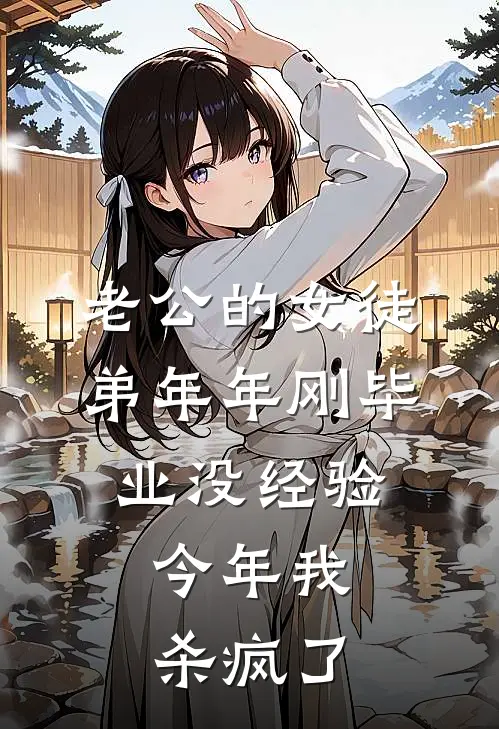 老公的女徒弟年年刚毕业没经验，今年我杀疯了