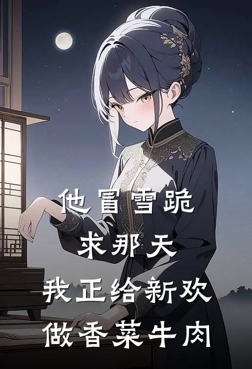他冒雪跪求那天，我正给新欢做香菜牛肉