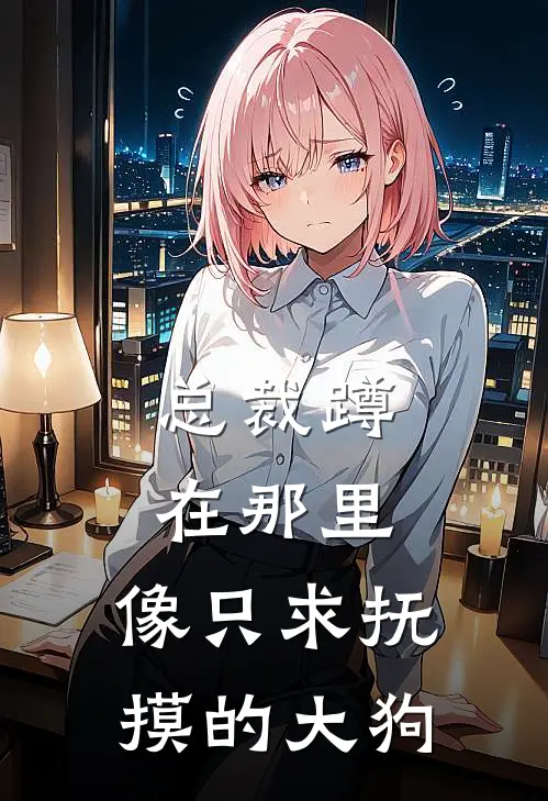 总裁蹲在那里，像只求抚摸的大狗