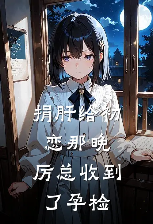 捐肝给初恋那晚，厉总收到了孕检