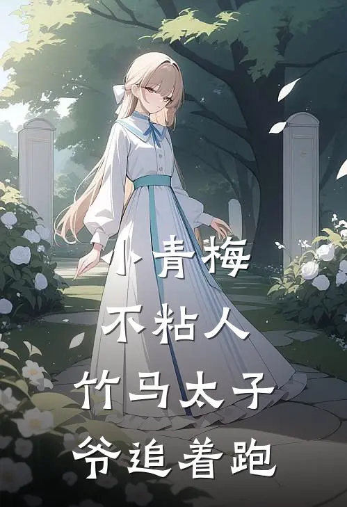 《小青梅不粘人，竹马太子爷追着跑》宁宁鹿鸣全本阅读_(宁宁鹿鸣)全集阅读