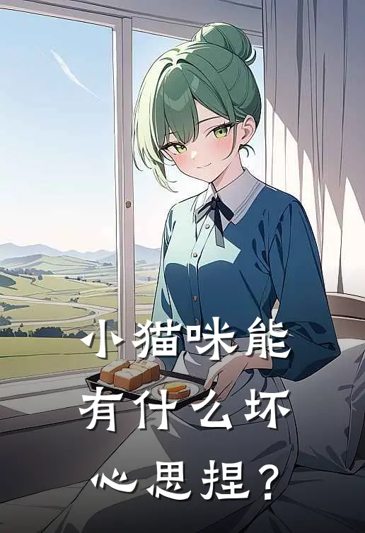 小猫咪能有什么坏心思捏？(洛虞云谧)热门网络小说_最新章节列表小猫咪能有什么坏心思捏？(洛虞云谧)