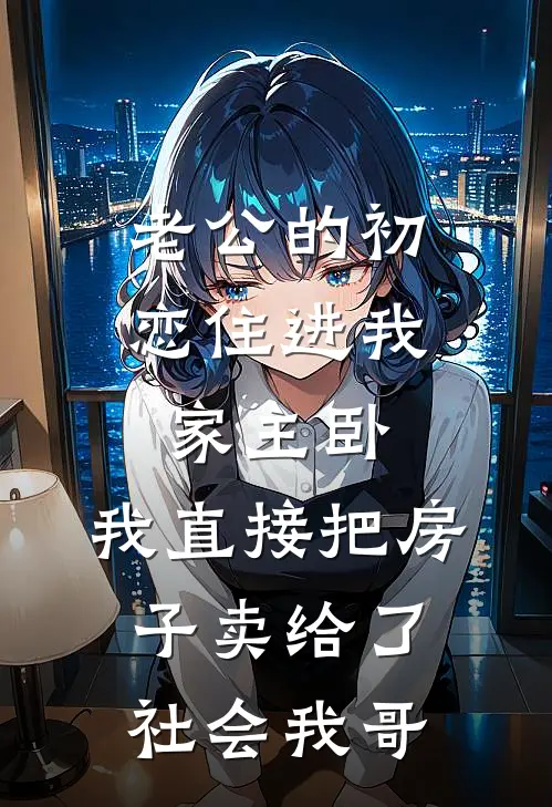 老公的初恋住进我家主卧，我直接把房子卖给了社会我哥(方远玄关)全文在线阅读_(老公的初恋住进我家主卧，我直接把房子卖给了社会我哥)精彩小说