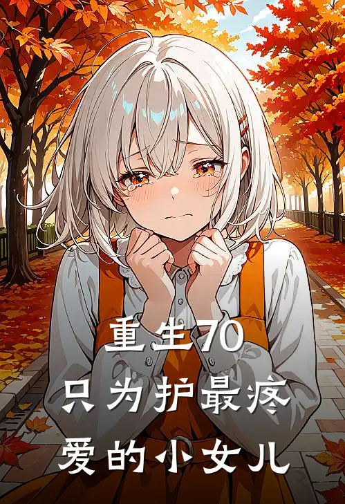 重生70：只为护最疼爱的小女儿(林玉玉儿)无弹窗小说免费阅读_小说完整版免费阅读重生70：只为护最疼爱的小女儿林玉玉儿