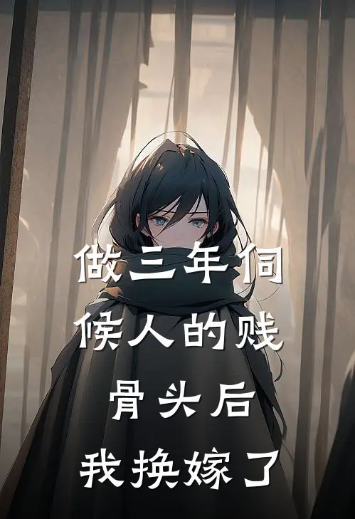 做三年伺候人的贱骨头后，我换嫁了