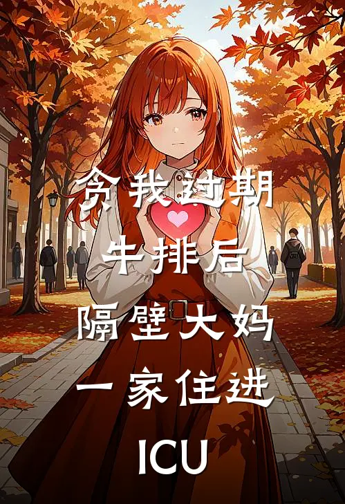 贪我过期牛排后，隔壁大妈一家住进ICU江澜王翠花免费完本小说_小说推荐完本贪我过期牛排后，隔壁大妈一家住进ICU(江澜王翠花)