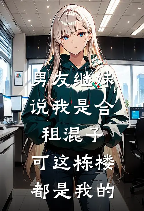 男友继妹说我是合租混子，可这栋楼都是我的(静姝顾松)在线免费小说_完整版免费小说男友继妹说我是合租混子，可这栋楼都是我的(静姝顾松)