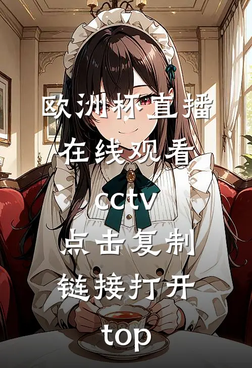 欧洲杯直播在线观看cctv.点击复制链接打开.top