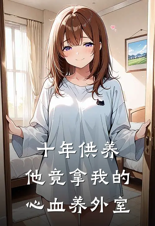 十年供养，他竟拿我的心血养外室(卡洛斯亚瑟)完结版免费小说_热门完结小说十年供养，他竟拿我的心血养外室(卡洛斯亚瑟)