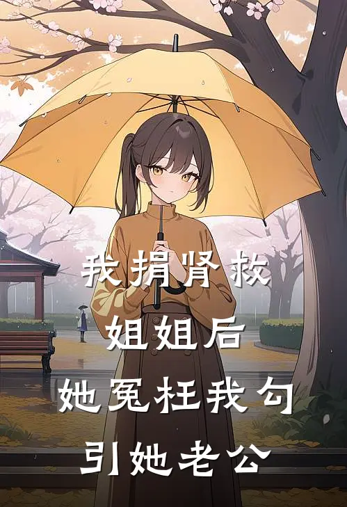 我捐肾救姐姐后，她冤枉我勾引她老公黎清姐姐_《我捐肾救姐姐后，她冤枉我勾引她老公》最新章节免费在线阅读