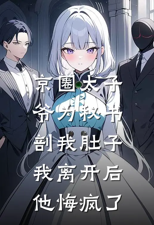 京圈太子爷为秘书剖我肚子，我离开后他悔疯了