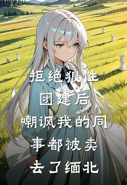 拒绝狼性团建后，嘲讽我的同事都被卖去了缅北