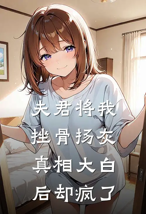 夫君将我挫骨扬灰，真相大白后却疯了