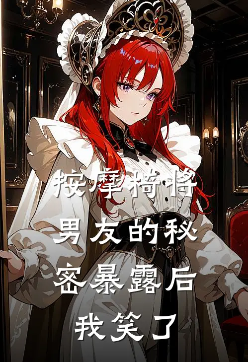 小小周然(按摩椅将男友的秘密暴露后，我笑了)全本免费在线阅读_(按摩椅将男友的秘密暴露后，我笑了)完结版免费在线阅读