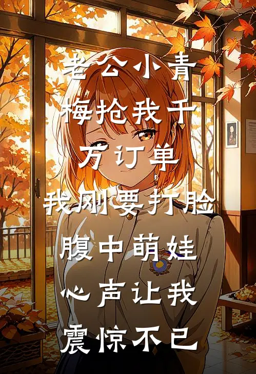 老公小青梅抢我千万订单，我刚要打脸腹中萌娃心声让我震惊不已