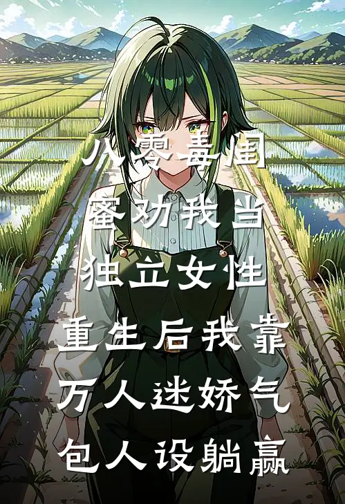 八零毒闺蜜劝我当独立女性，重生后我靠万人迷娇气包人设躺赢