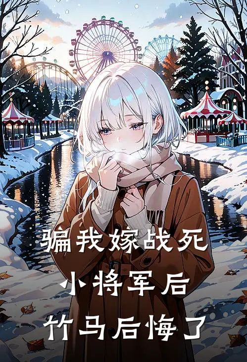 骗我嫁战死小将军后，竹马后悔了