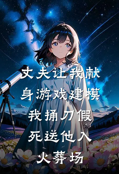 丈夫让我献身游戏建模，我捅刀假死送他入火葬场柏泽明许清茉全文免费阅读_热门小说大全丈夫让我献身游戏建模，我捅刀假死送他入火葬场柏泽明许清茉