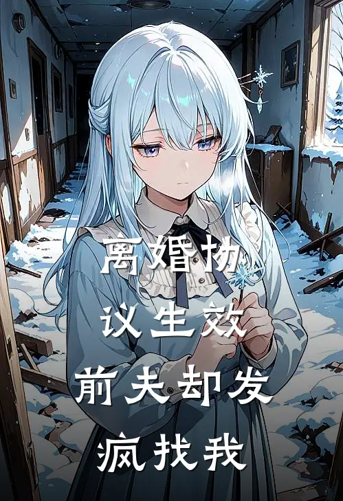 离婚协议生效，前夫却发疯找我