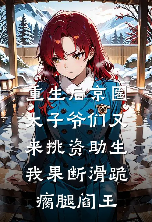 重生后京圈太子爷们又来挑资助生，我果断滑跪瘸腿阎王