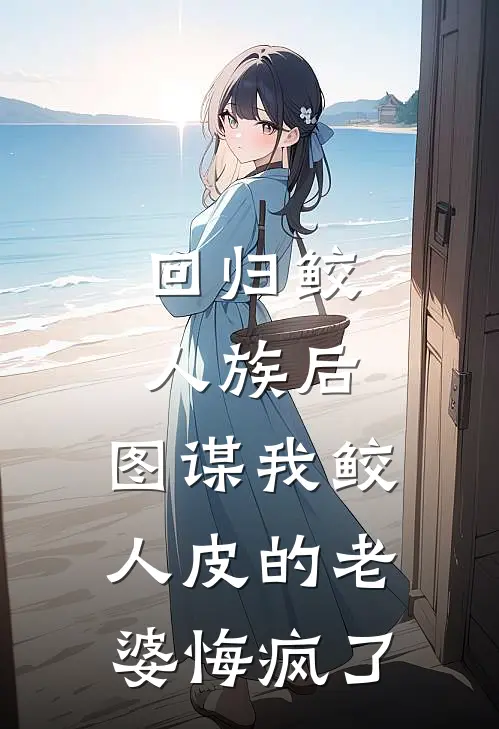 回归鲛人族后，图谋我鲛人皮的老婆悔疯了