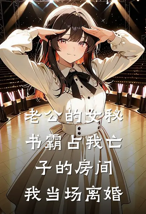 老公的女秘书霸占我亡子的房间，我当场离婚(抖音热门)火爆小说_《老公的女秘书霸占我亡子的房间，我当场离婚》抖音热门小说免费在线阅读