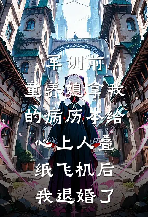 军训前，童养媳拿我的病历本给心上人叠纸飞机后，我退婚了