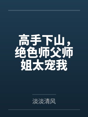 高手下山,绝色师父师姐太宠我