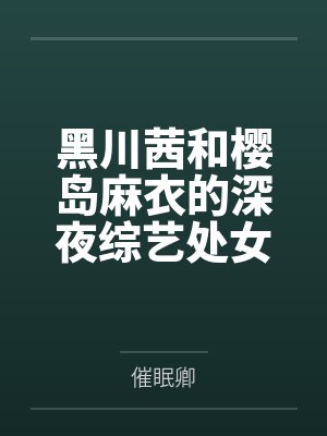 黑川茜和樱岛麻衣的深夜综艺处女秀