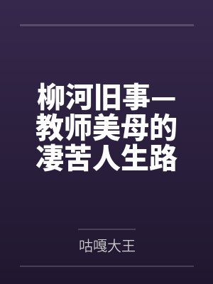 柳河旧事—教师美母的凄苦人生路笔趣阁无弹窗