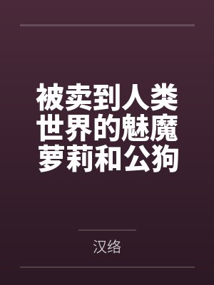 被卖到人类世界的魅魔萝莉和公狗关在一起后穿着白丝裤袜被种付位播种撞小屁股by汉络笔趣阁无弹窗