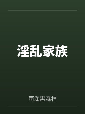 淫乱家族by雨润黑森林笔趣阁无弹窗