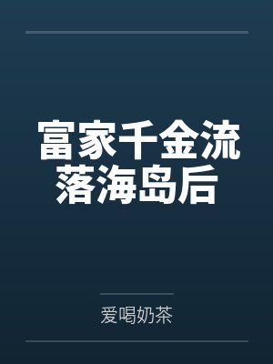 富家千金流落海岛后by爱喝奶茶结局番外