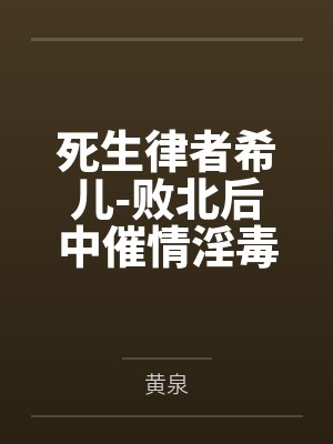 死生律者希儿-败北后中催情淫毒的黑丝萝莉希儿