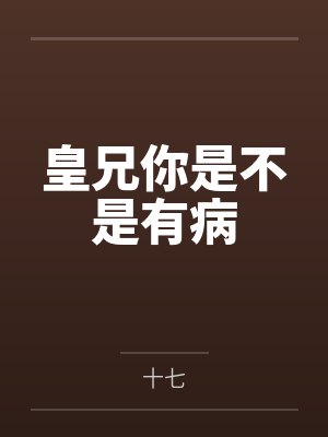 皇兄你是不是有病by十七笔趣阁无弹窗