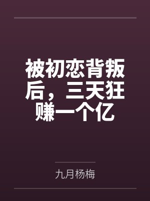 被初恋背叛后，三天狂赚一个亿