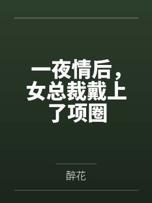 一夜情后,女总裁戴上了项圈by醉花