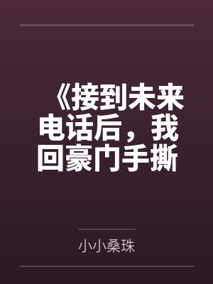 《接到未来电话后，我回豪门手撕前夫》