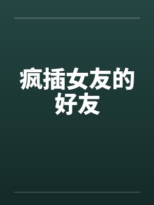 疯插女友的好友