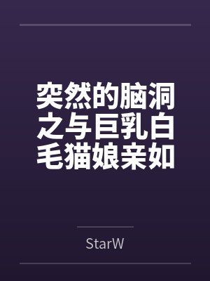 白夜千夏突然的脑洞之与巨乳白毛猫娘亲如一家的年下青梅竟是扶她魅魔