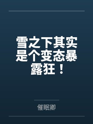雪之下其实是个变态暴露狂!by催眠卿结局番外