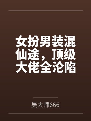 女扮男装混仙途,顶级大佬全沦陷