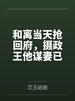 和离当天抢回府,摄政王他谋妻已久