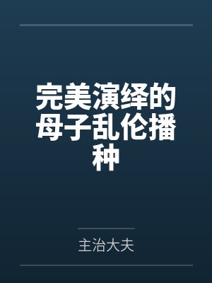 完美演绎的母子乱伦播种