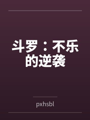 斗罗:不乐的逆袭bypxhsbl笔趣阁无弹窗