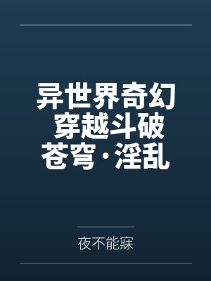 异世界奇幻 穿越斗破苍穹·淫乱萧炎后宫