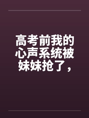 高考前我的心声系统被妹妹抢了,可我照样上清北!